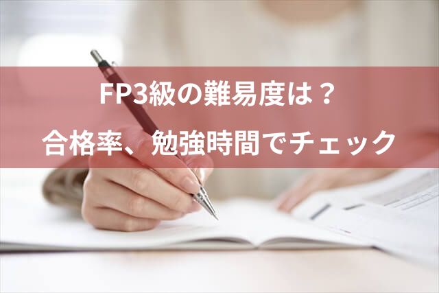 FP3級の難易度は？合格率や独学の勉強時間で見てみよう！