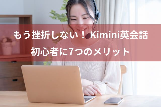 「もう挫折しない」Kimini英会話の魅力と7つのメリットを初心者目線で徹底レビュー！